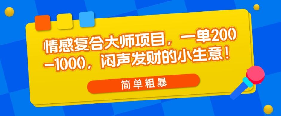 情感复合大师项目，一单200-1000，闷声发财的小生意，简单粗暴！-川融创客