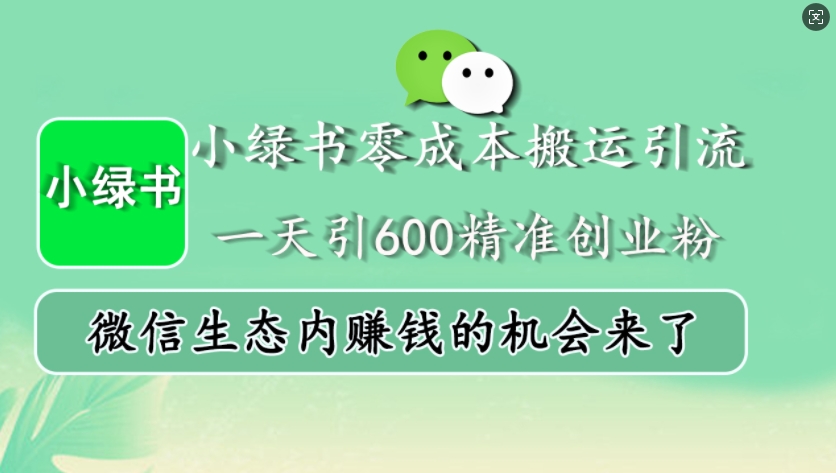 小绿书零成本搬运引流，一天引600精准创业粉，微信生态内赚钱的机会来了-川融创客