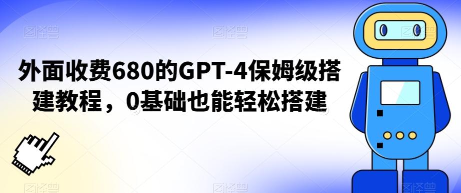 外面收费680的GPT-4保姆级搭建教程，0基础也能轻松搭建【揭秘】-川融创客