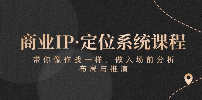 商业IP·定位系统课程：带你像 作战一样，做入场 前分析，布局与推演-川融创客