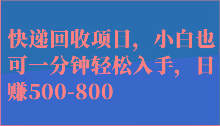 快递回收项目，小白也可一分钟轻松入手，日赚500-800-川融创客