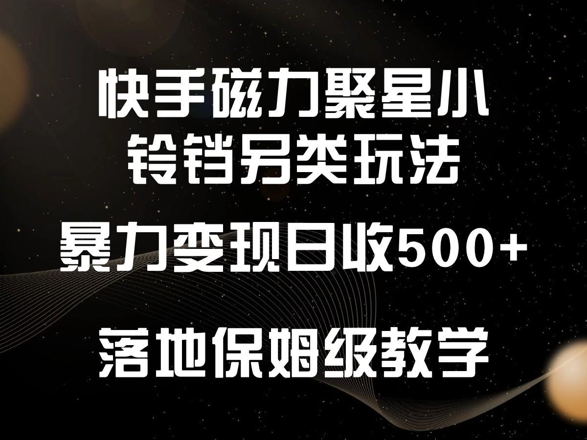 快手磁力聚星小铃铛另类玩法，暴力变现日入500+，小白轻松上手，落地保姆级教学-川融创客