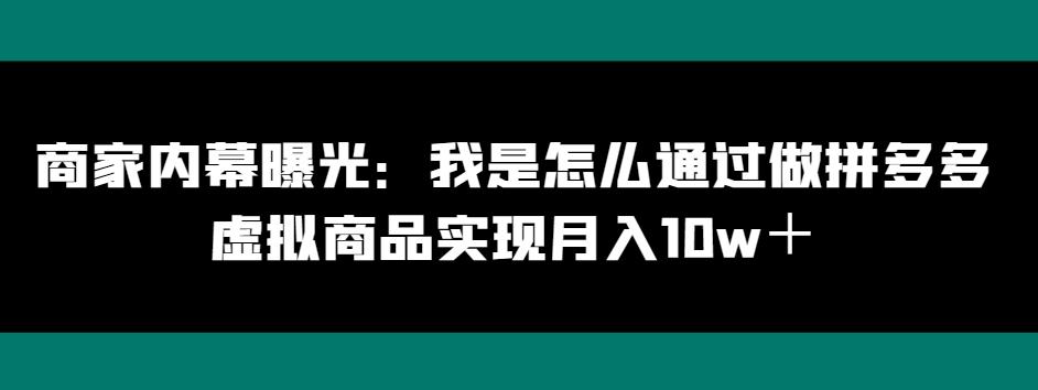 商家内幕曝光：我是怎么通过做拼多多虚拟商品实现月入10w＋-川融创客