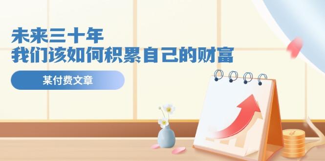 某公众号付费文《未来三十年，我们该如何积累自己的财富》-川融创客