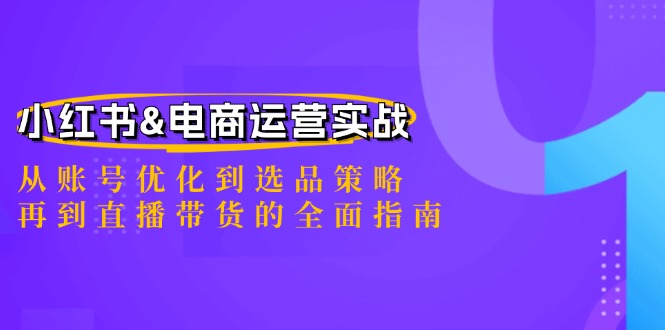 小红书&电商运营实战：从账号优化到选品策略，再到直播带货的全面指南-川融创客