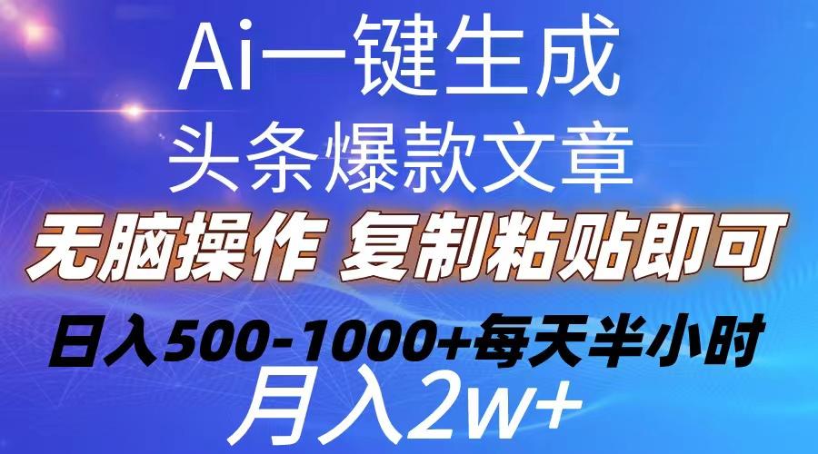 Ai一键生成头条爆款文章  复制粘贴即可简单易上手小白首选 日入500-1000+-川融创客