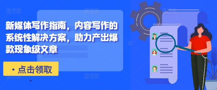 新媒体写作指南，内容写作的系统性解决方案，助力产出爆款现象级文章-川融创客