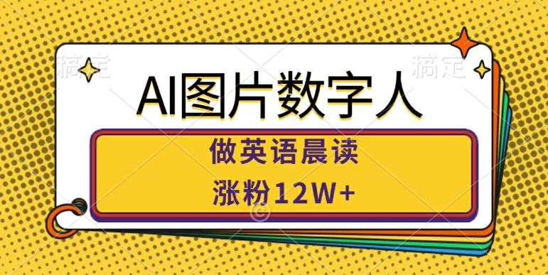 AI图片数字人做英语晨读，涨粉12W+，市场潜力巨大-川融创客