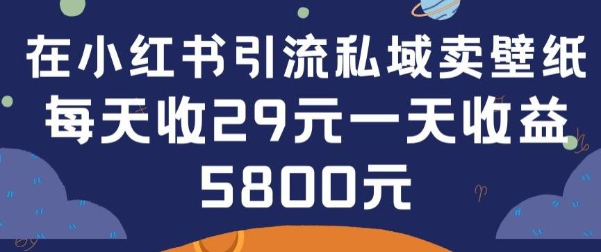 在小红书引流私域卖壁纸每张29元单日最高卖出200张(0-1搭建教程)【揭秘】-川融创客