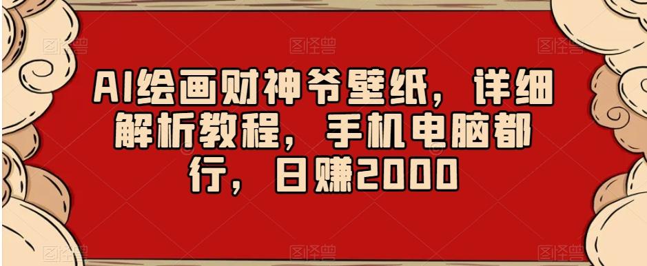 AI绘画财神爷壁纸，详细解析教程，手机电脑都行，日赚2000【揭秘】-川融创客