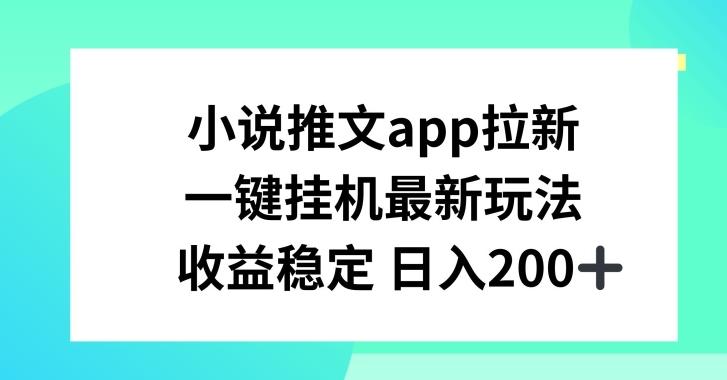 小说推文APP拉新，一键挂JI新玩法，收益稳定日入200+【揭秘】-川融创客