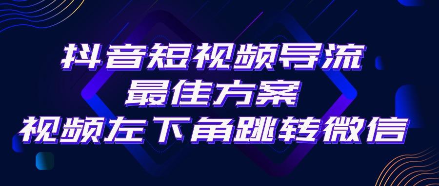抖音短视频引流导流最佳方案，视频左下角跳转微信，外面500一单，利润200+-川融创客