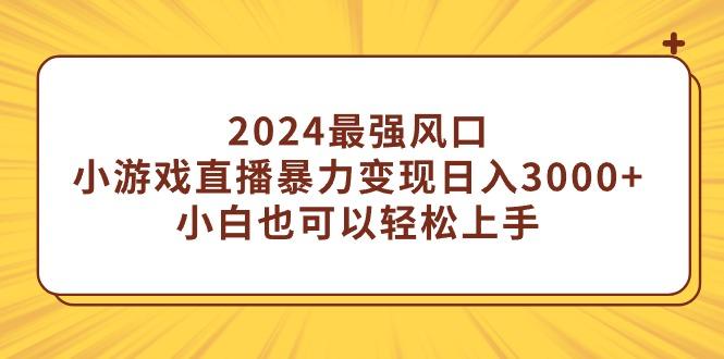 (9342期)2024最强风口，小游戏直播暴力变现日入3000+小白也可以轻松上手-川融创客