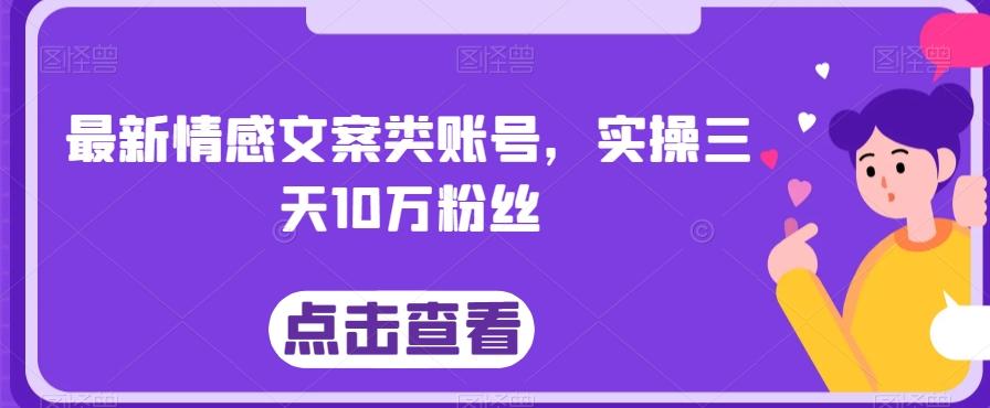 最新情感文案类账号，实操三天10万粉丝-川融创客