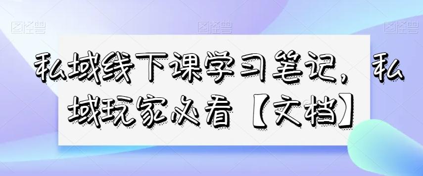 私域线下课学习笔记，​私域玩家必看【文档】-川融创客