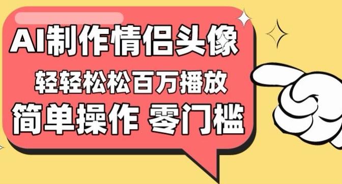 【零门槛高收益】情侣头像视频，播放量百万不是梦【揭秘】-川融创客