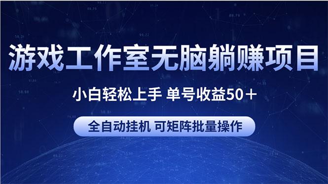 游戏工作室无脑躺赚项目 小白轻松上手 单号收益50＋ 可矩阵批量操作-川融创客
