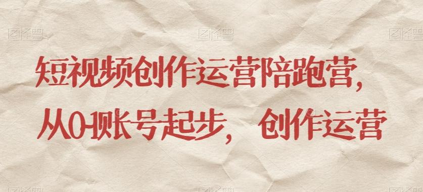 短视频创作运营陪跑营，​从0~1账号起步，创作运营-川融创客