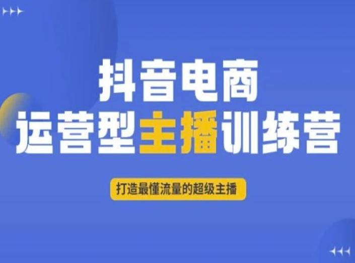 抖音电商运营型主播训练营，打造最懂流量的超级主播-川融创客