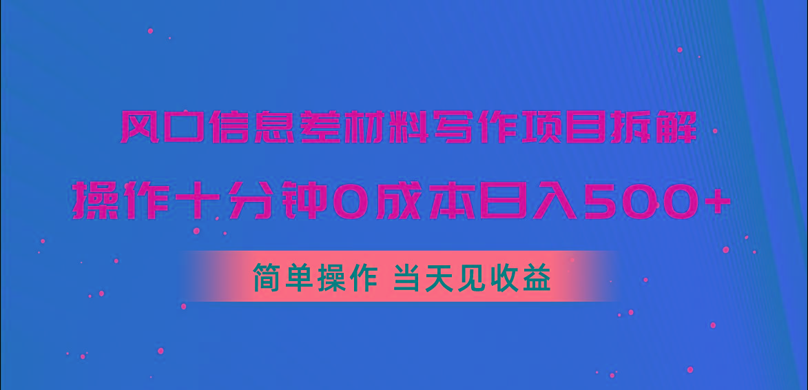 风口信息差材料写作项目拆解，操作十分钟0成本日入500+，简单操作当天...-川融创客