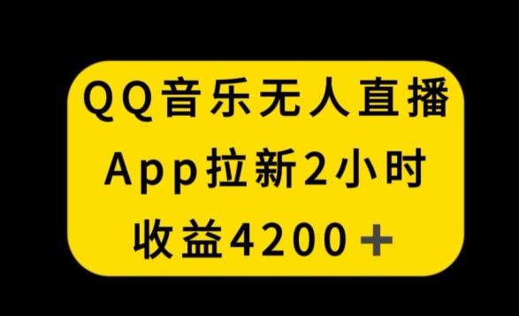 QQ音乐无人直播APP拉新，2小时收入4200，不封号新玩法【揭秘】-川融创客