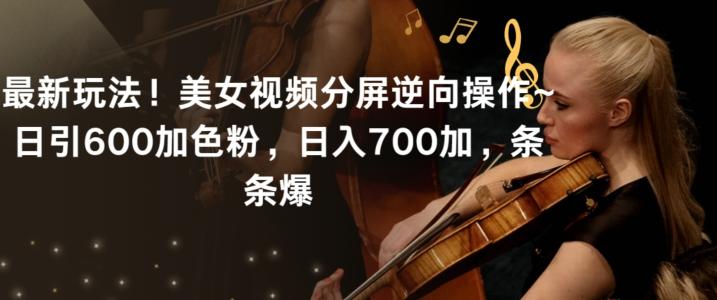 最新玩法！美女视频分屏逆向操作~日引600加色粉，日入700加，条条爆【揭秘】-川融创客