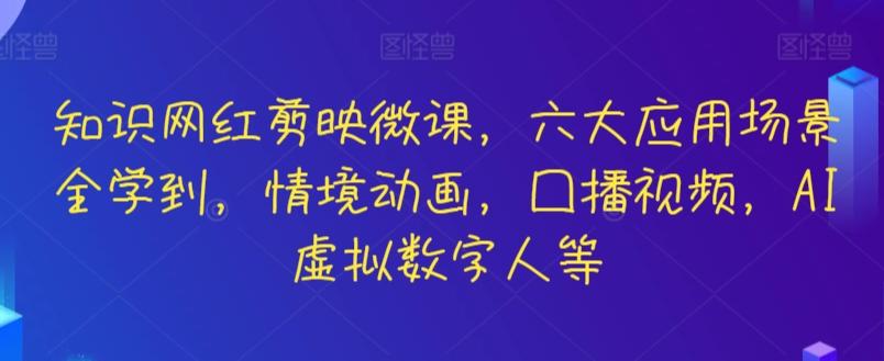 知识网红剪映微课，六大应用场景全学到，情境动画，囗播视频，AI虚拟数字人等-川融创客