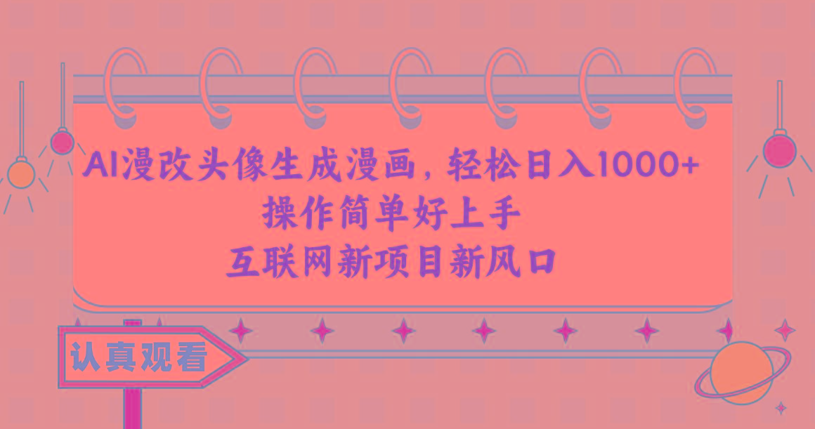AI漫改头像生成漫画，轻松日入1000+，操作简单好上手，互联网新项目新风口-川融创客