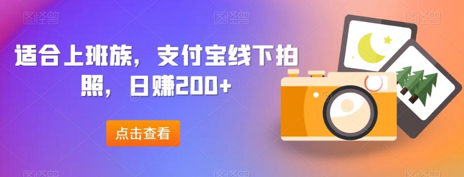适合上班族，支付宝线下拍照，日赚200+-川融创客