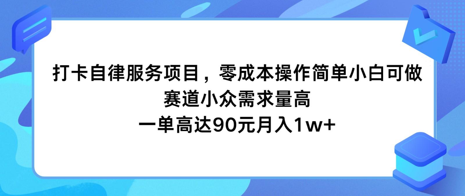 打卡自律服务项目，零成本操作简单小白可做，赛道小众需求量高，一单高达90元月入1w+-川融创客