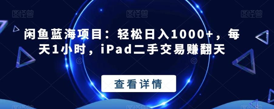 闲鱼蓝海项目：轻松日入1000+，每天1小时，iPad二手交易赚翻天-川融创客