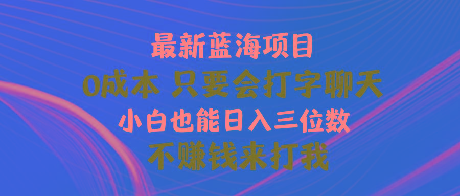 最新蓝海项目 0成本 只要会打字聊天 小白也能日入三位数 不赚钱来打我-川融创客
