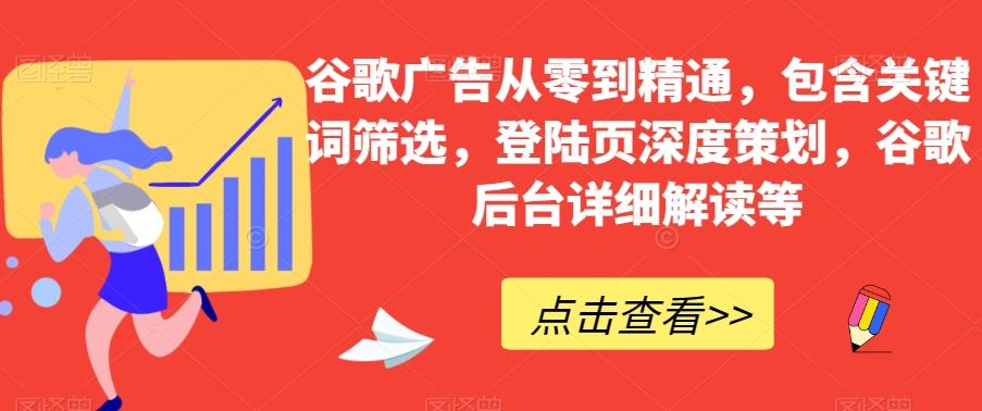 谷歌广告从零到精通，包含关键词筛选，登陆页深度策划，谷歌后台详细解读等-川融创客