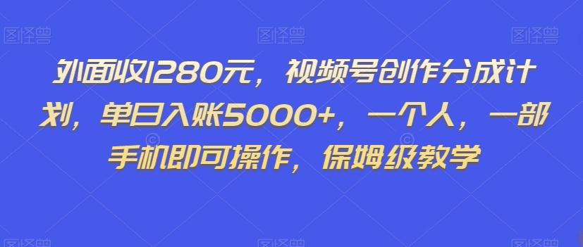 外面收1280元，视频号创作分成计划，单日入账5000+，一个人，一部手机即可操作，保姆级教学【揭秘】-川融创客