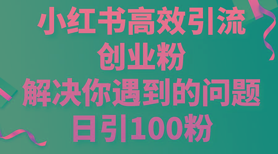 小红书高效引流创业粉，解决你遇到的问题，日引100粉-川融创客