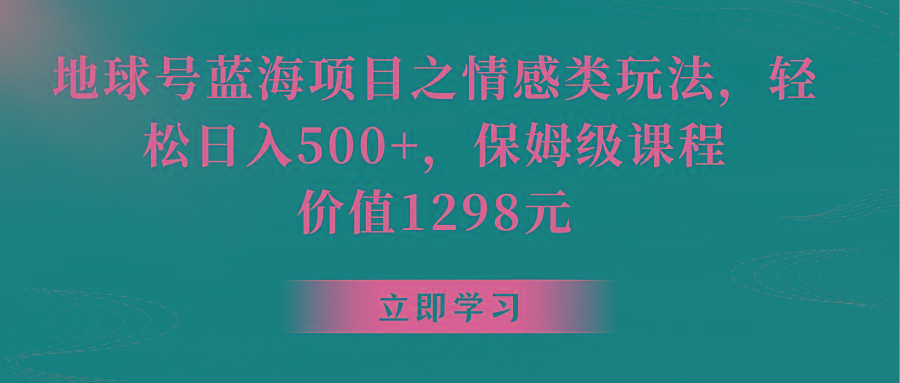 地球号蓝海项目之情感类玩法，轻松日入500+，保姆级教程-川融创客
