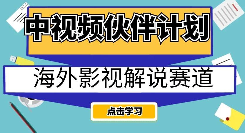 中视频伙伴计划海外影视解说赛道，AI一键自动翻译配音轻松日入200+【揭秘】-川融创客
