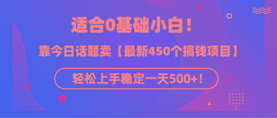 (9268期)适合0基础小白！靠今日话题卖【最新450个搞钱方法】轻松上手稳定一天500+！-川融创客