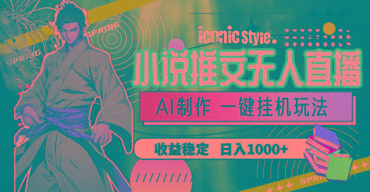 小说推文无人直播一键挂机最新玩法，AI制作，收益稳定，日入1000+-川融创客