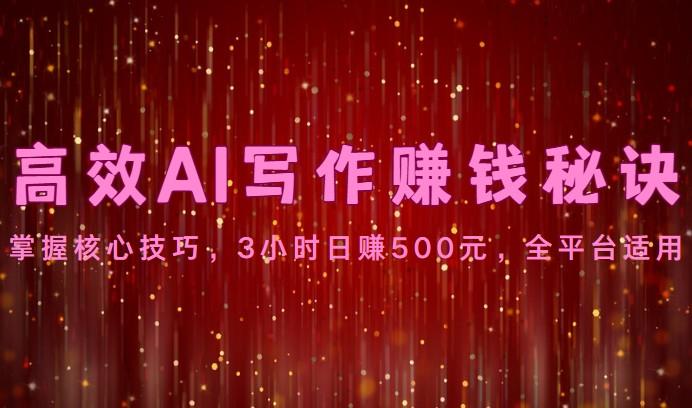高效AI写作赚钱秘诀：掌握核心技巧，3小时日赚500元，全平台适用-川融创客
