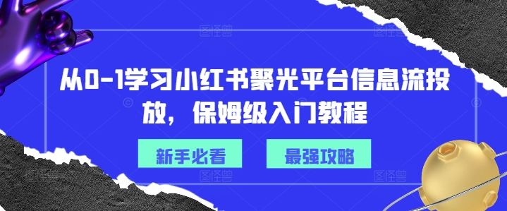 从0-1学习小红书聚光平台信息流投放，保姆级入门教程-川融创客