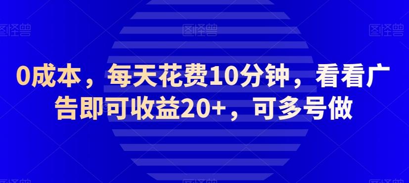 0成本，每天花费10分钟，看看广告即可收益20+，可多号做-川融创客