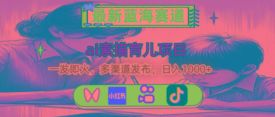 最新蓝海赛道，ai素描育儿项目，一发即火，多渠道发布，日入1000+-川融创客