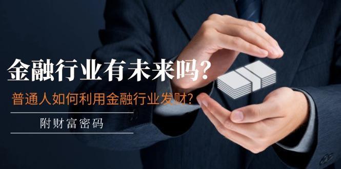 某付费文章：金融行业有未来吗？普通人如何利用金融行业发财?(附财富密码-川融创客