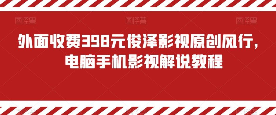 外面收费398元俊泽影视原创风行，电脑手机影视解说教程-川融创客
