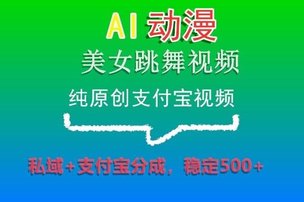 AI动漫美女跳舞视频，纯原创支付宝视频，私域+支付宝分成，稳定500+-川融创客