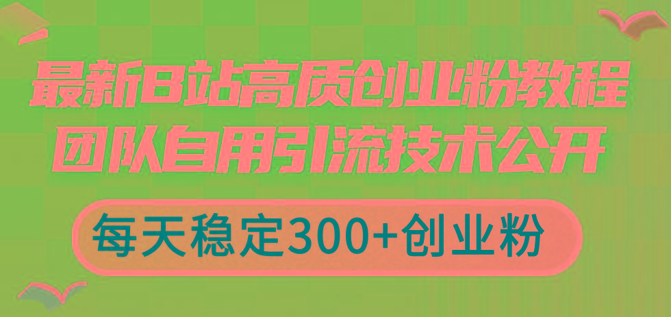 最新B站高质创业粉教程，团队自用引流技术公开，每天稳定300+创业粉-川融创客