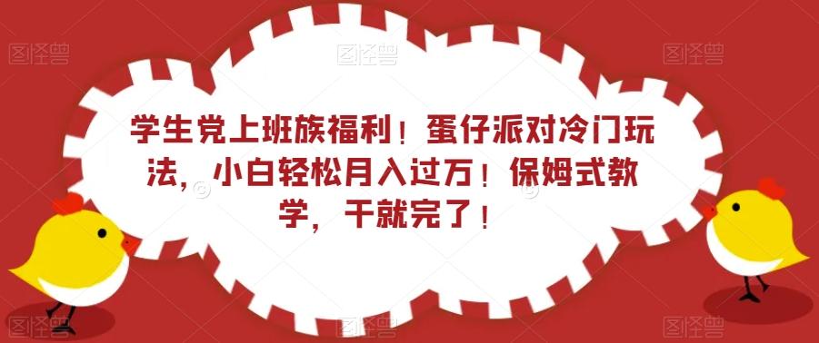 学生党上班族福利！蛋仔派对冷门玩法，小白轻松月入过万！保姆式教学，干就完了！-川融创客