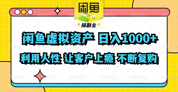 闲鱼虚拟资产  日入1000+ 利用人性 让客户上瘾 不停地复购-川融创客