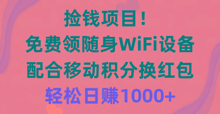 捡钱项目！免费领随身WiFi设备+移动积分换红包，有手就行，轻松日赚1000+-川融创客